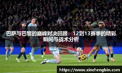 巴萨与巴黎的巅峰对决回顾：12到13赛季的精彩瞬间与战术分析